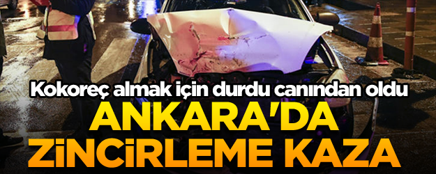 Ankara'da feci kaza:kokoreç almak için durdu?