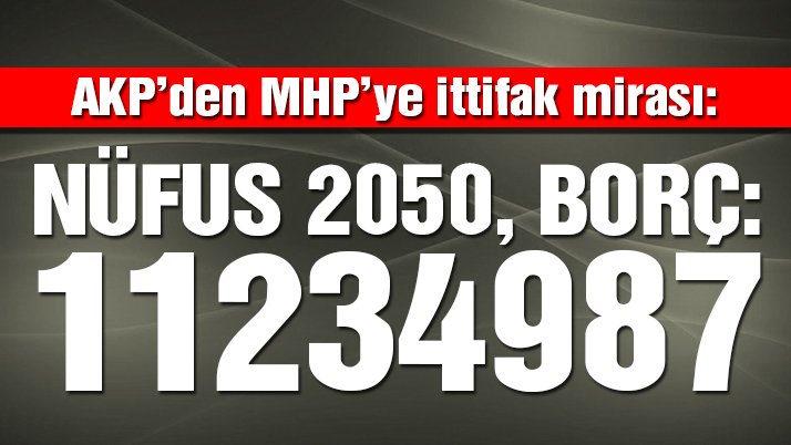 AKP'den MHP'ye ittifak mirası: Nüfus 2050, borç 11.123.987 TL.